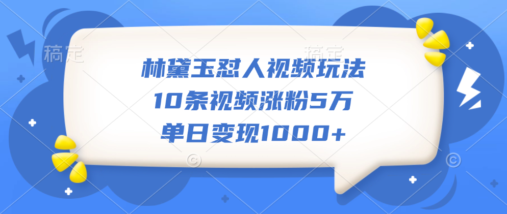 林黛玉怼人视频玩法，10条视频涨粉5万，单日变现1000+网创吧-网创项目资源站-副业项目-创业项目-搞钱项目八海掘金网创吧