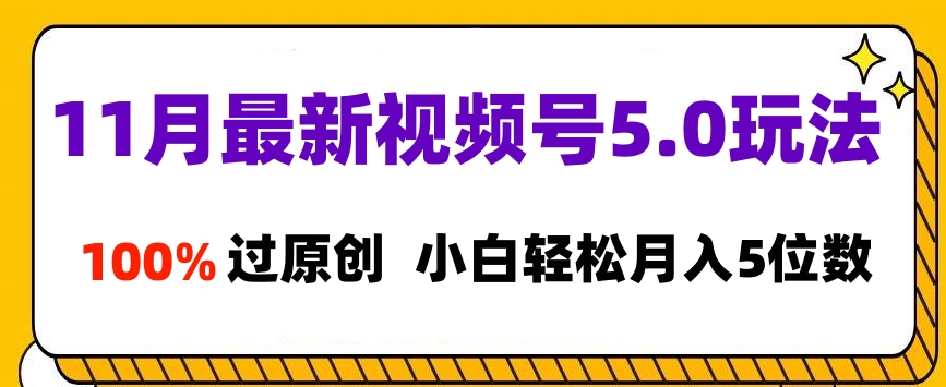 11月最新视频号5.0玩法，100%过原创，小白轻松月入5位数网创吧-网创项目资源站-副业项目-创业项目-搞钱项目八海掘金网创吧