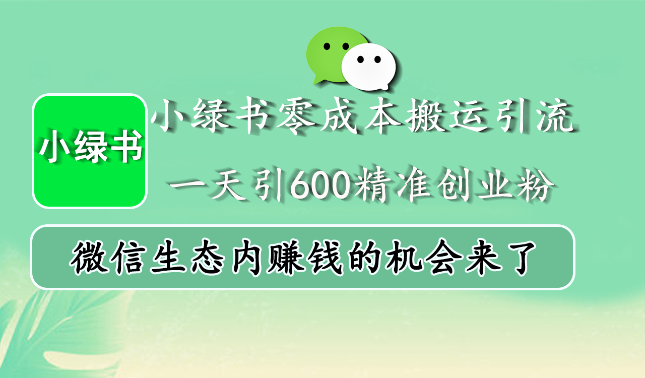 小绿书零成本搬运引流，一天引600精准创业粉，微信生态内赚钱的机会来了网创吧-网创项目资源站-副业项目-创业项目-搞钱项目八海掘金网创吧