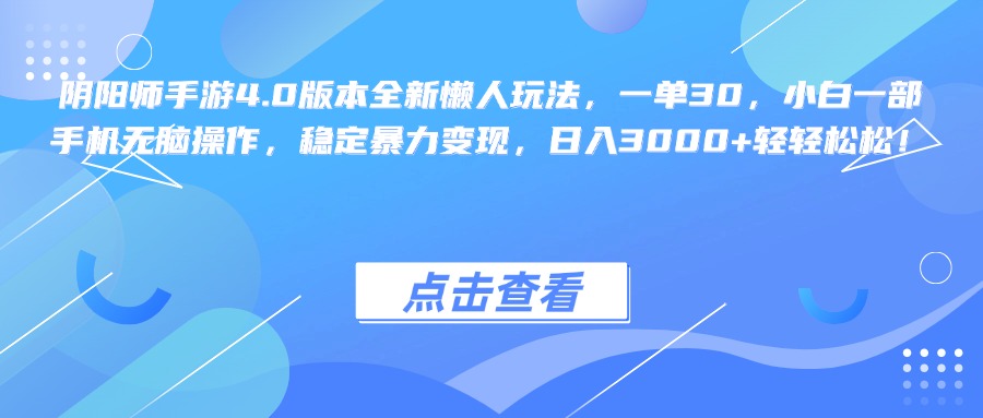 阴阳师手游4.0版本全新懒人玩法，一单30，小白一部手机无脑操作，稳定暴力变现，日入3000+轻轻松松！网创吧-网创项目资源站-副业项目-创业项目-搞钱项目八海掘金网创吧