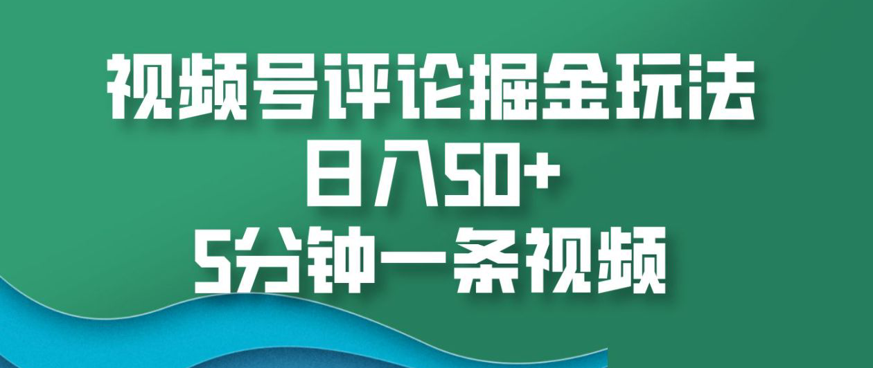 视频号评论掘金玩法，日入50+，5分钟一条视频！网创吧-网创项目资源站-副业项目-创业项目-搞钱项目八海掘金网创吧