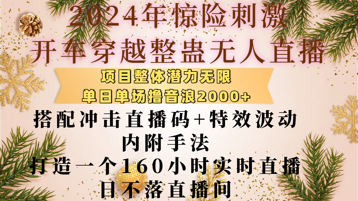 2024年惊险刺激开车穿越整蛊无人直播，项目整体也是潜力无限，单日单场撸音浪2000+，搭配冲击直播码+特效波动的内附手法，打造一个160小时实时直播日不落直播间网创吧-网创项目资源站-副业项目-创业项目-搞钱项目八海掘金网创吧