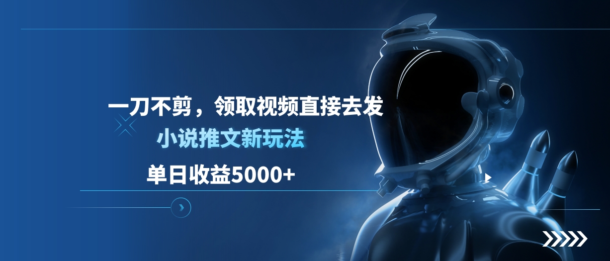 单日收益5000+，小说推文新玩法，一刀不剪，领取视频直接去发网创吧-网创项目资源站-副业项目-创业项目-搞钱项目八海掘金网创吧