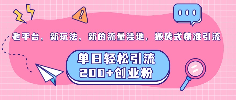 老平台，新玩法，新的流量洼地，搬砖式精准引流，单日轻松引流200+创业粉网创吧-网创项目资源站-副业项目-创业项目-搞钱项目八海掘金网创吧
