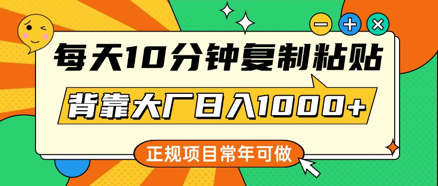 每天10分钟，复制粘贴，背靠大厂日入1000+，正规项目，常年可做网创吧-网创项目资源站-副业项目-创业项目-搞钱项目八海掘金网创吧