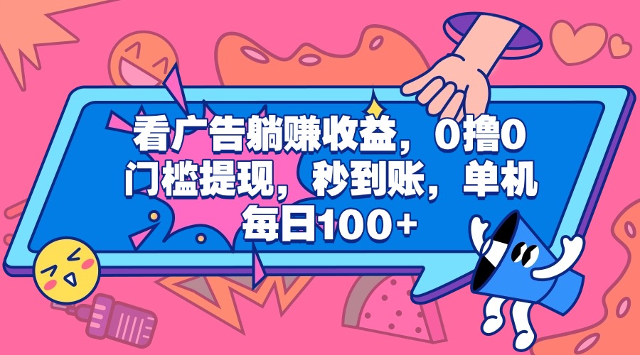 看广告躺赚收益，0撸0门槛提现，秒到账，单机每日100+网创吧-网创项目资源站-副业项目-创业项目-搞钱项目八海掘金网创吧
