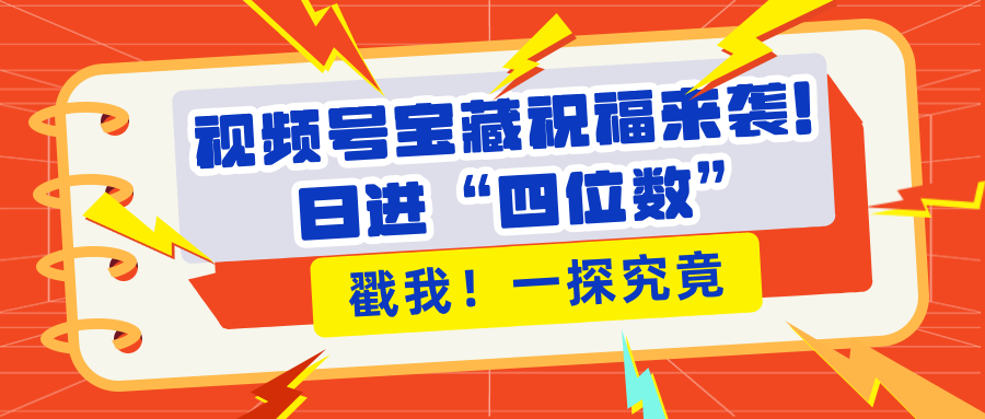 视频号宝藏祝福来袭！粉丝无忧扩张，带货效能翻倍，日进“四位数” 近在咫尺网创吧-网创项目资源站-副业项目-创业项目-搞钱项目八海掘金网创吧