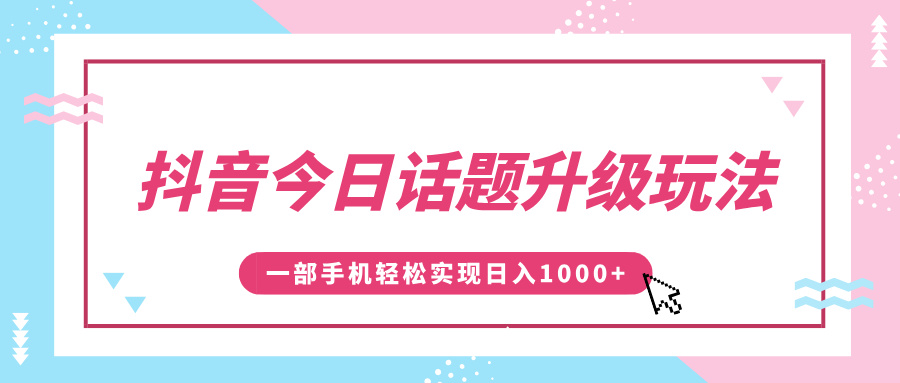 抖音今日话题升级玩法，1条作品涨粉5000，一部手机轻松实现日入1000+网创吧-网创项目资源站-副业项目-创业项目-搞钱项目八海掘金网创吧