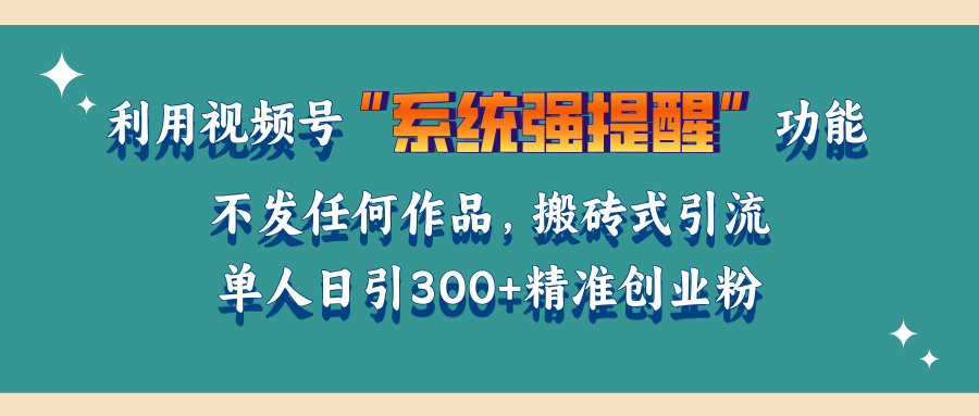 利用视频号“系统强提醒”功能，引流精准创业粉，无需发布任何作品，单人日引流300+精准创业粉网创吧-网创项目资源站-副业项目-创业项目-搞钱项目八海掘金网创吧