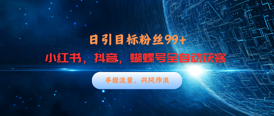 小红书，抖音，蝴蝶号三大平台全自动精准引流获客，每天吸引目标客户99+网创吧-网创项目资源站-副业项目-创业项目-搞钱项目八海掘金网创吧