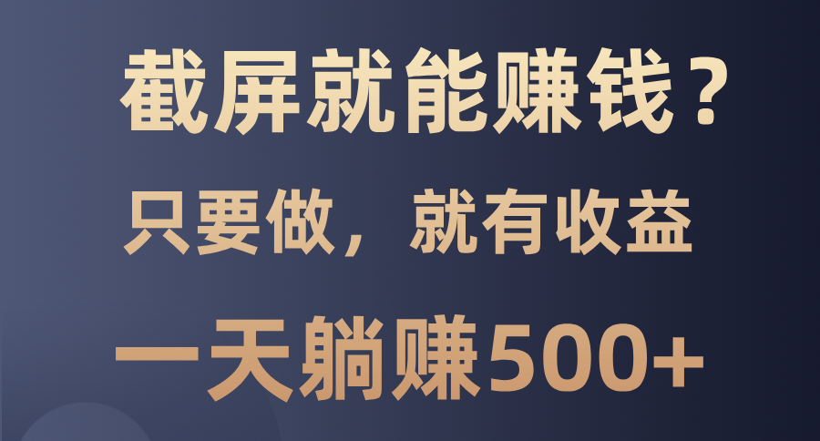 截屏就能赚钱？0门槛，只要做，100%有收益的一个项目，一天躺赚500+网创吧-网创项目资源站-副业项目-创业项目-搞钱项目八海掘金网创吧