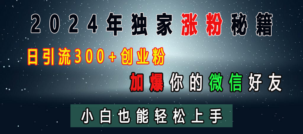 2024年独家涨粉秘籍，日引流300+创业粉，加爆你的微信好友，小白也能轻松上手网创吧-网创项目资源站-副业项目-创业项目-搞钱项目八海掘金网创吧