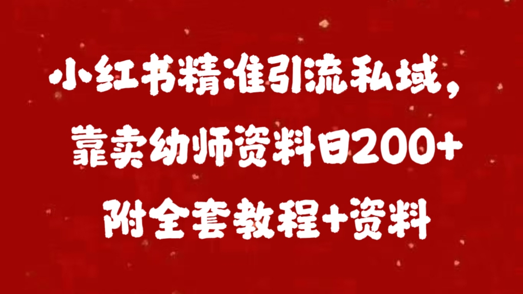 小红书精准引流私域，靠卖幼师资料日200+附全套资料网创吧-网创项目资源站-副业项目-创业项目-搞钱项目八海掘金网创吧