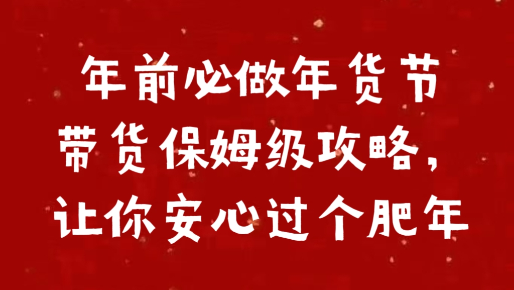 年前必做年货节带货保姆级攻略，让你安心过个肥年网创吧-网创项目资源站-副业项目-创业项目-搞钱项目八海掘金网创吧