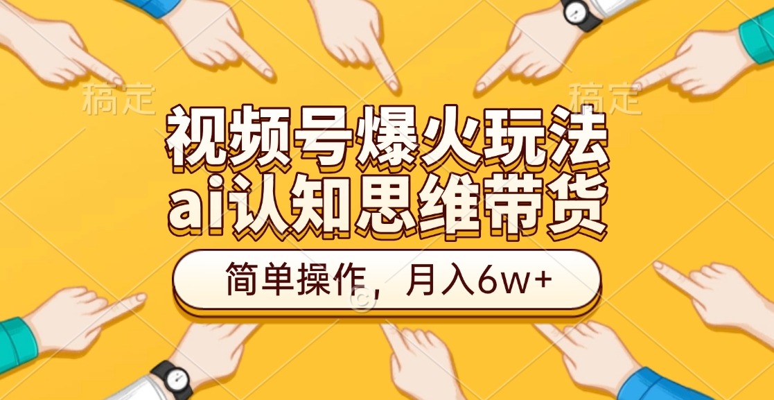 视频号爆火玩法，ai认知思维带货、简单操作，月入6w+网创吧-网创项目资源站-副业项目-创业项目-搞钱项目八海掘金网创吧