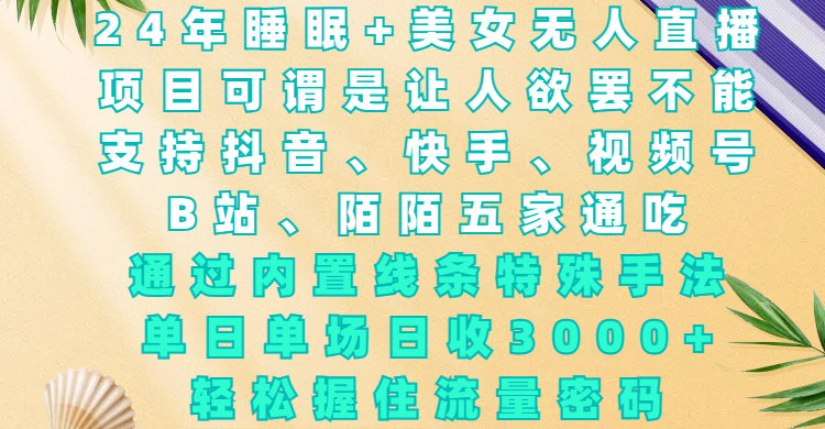 24年睡眠+美女无人直播，项目可谓是让人欲罢不能，支持抖音、快手、视频号、B站、陌陌五家通吃，通过内置线条特殊手法，单场日收3000+，轻松握住流量密码网创吧-网创项目资源站-副业项目-创业项目-搞钱项目八海掘金网创吧