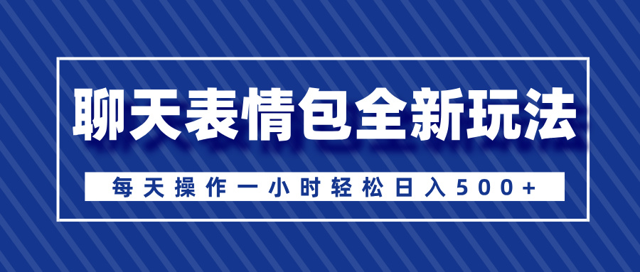 聊天表情包全新玩法，无脑搬运100%原创，每天操作一小时轻松日入500+网创吧-网创项目资源站-副业项目-创业项目-搞钱项目八海掘金网创吧