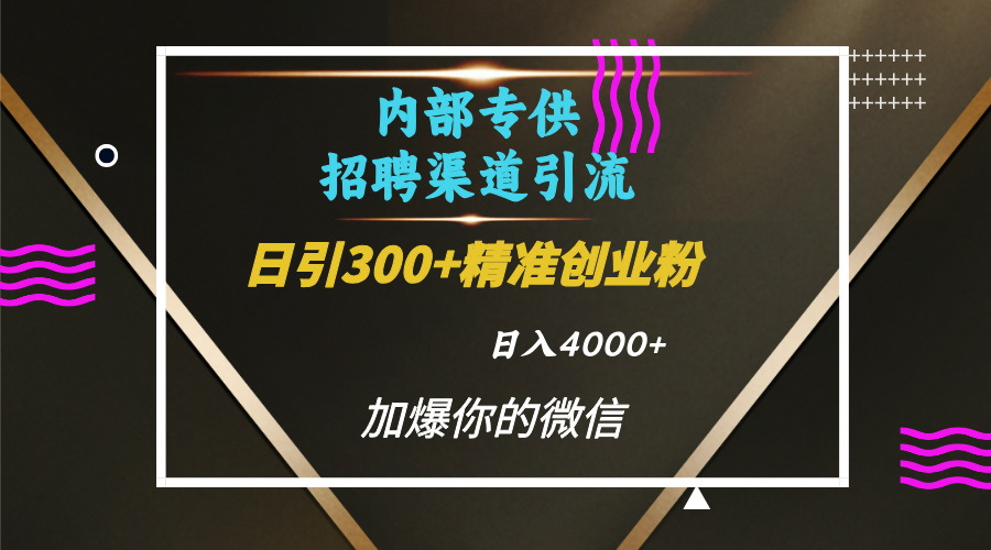 内部招聘引流技术，很实用的引流方法，流量巨大小白轻松上手日引300+精准创业粉，单日可变现4000+网创吧-网创项目资源站-副业项目-创业项目-搞钱项目八海掘金网创吧
