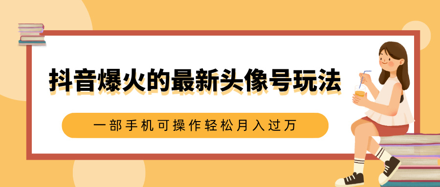 抖音爆火的最新头像号玩法，适合0基础小白，一部手机可操作轻松月入过万网创吧-网创项目资源站-副业项目-创业项目-搞钱项目八海掘金网创吧