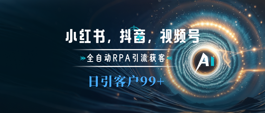 小红书，抖音，视频号主流平台全自动RPA引流获客，日引目标客户500+网创吧-网创项目资源站-副业项目-创业项目-搞钱项目八海掘金网创吧