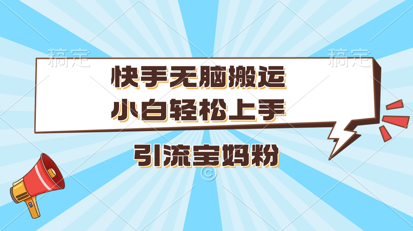 快手无脑搬运，小白轻松上手，引流宝妈粉网创吧-网创项目资源站-副业项目-创业项目-搞钱项目八海掘金网创吧