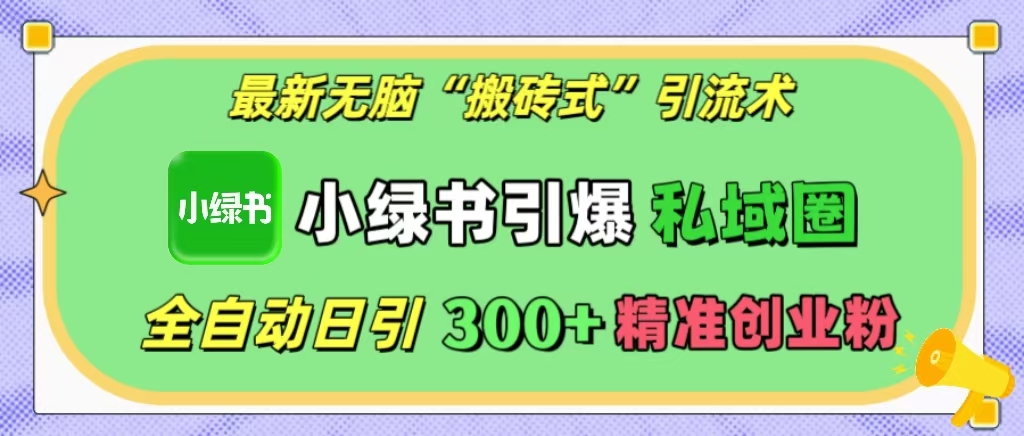 最新无脑“搬砖式”引流术，小绿书引爆私域圈，全自动日引300+精准创业粉！网创吧-网创项目资源站-副业项目-创业项目-搞钱项目八海掘金网创吧