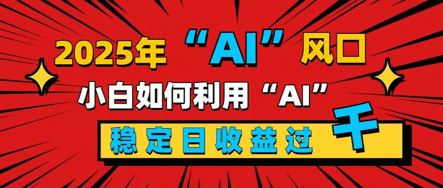 2025“ AI ”风口，新手小白如何利用ai，每日收益稳定过千网创吧-网创项目资源站-副业项目-创业项目-搞钱项目八海掘金网创吧