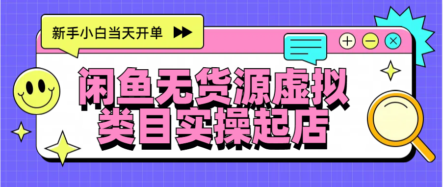 日入300+，闲鱼无货源电商起店实操，新手小白当天开单网创吧-网创项目资源站-副业项目-创业项目-搞钱项目八海掘金网创吧