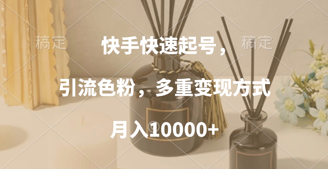 快手快速起号，引流色粉，多重变现方式，月入10000+网创吧-网创项目资源站-副业项目-创业项目-搞钱项目八海掘金网创吧