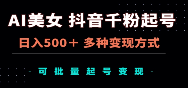 AI美女抖音千粉起号玩法，日入500＋，多种变现方式，可批量矩阵起号出售！网创吧-网创项目资源站-副业项目-创业项目-搞钱项目八海掘金网创吧