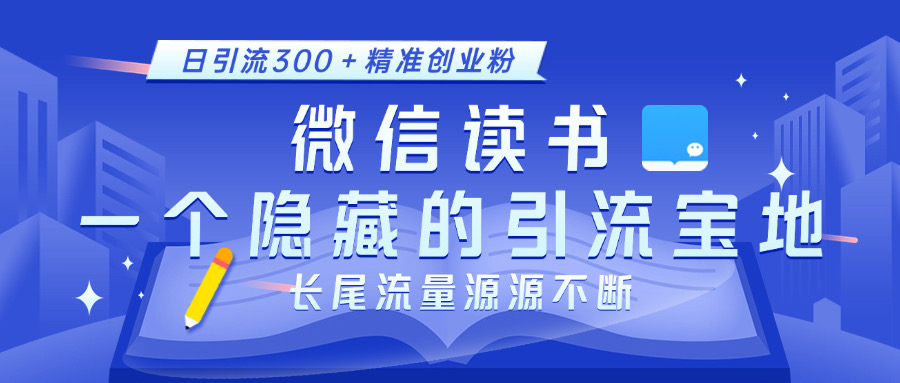 微信读书，一个隐藏的引流宝地。不为人知的小众打法，日引流300＋精准创业粉，长尾流量源源不断网创吧-网创项目资源站-副业项目-创业项目-搞钱项目八海掘金网创吧