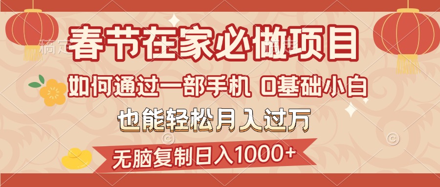 春节在家如何通过一部手机，无脑复制日入1000+，0基础小白也能轻松月入过万网创吧-网创项目资源站-副业项目-创业项目-搞钱项目八海掘金网创吧