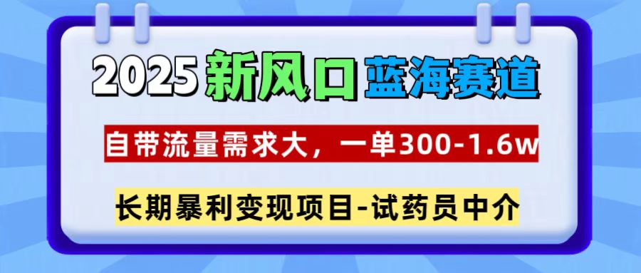 2025新风口蓝海赛道，一单300~1.6w，自带流量需求大，试药员中介网创吧-网创项目资源站-副业项目-创业项目-搞钱项目八海掘金网创吧