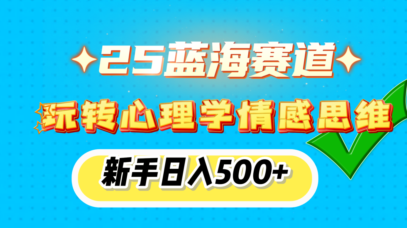 25蓝海赛道， 玩转心理学情感思维，新手日入500+网创吧-网创项目资源站-副业项目-创业项目-搞钱项目八海掘金网创吧