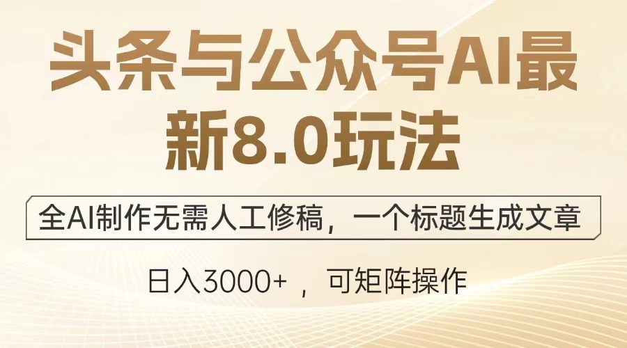 头条与公众号AI最新8.0玩法，全AI制作无需人工修稿，一个标题生成文章，日入3000+网创吧-网创项目资源站-副业项目-创业项目-搞钱项目八海掘金网创吧