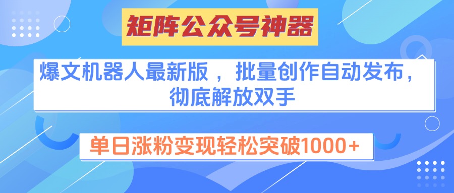 矩阵公众号神器，爆文机器人最新版 ，批量创作自动发布，彻底解放双手，单日涨粉变现轻松突破1000+网创吧-网创项目资源站-副业项目-创业项目-搞钱项目八海掘金网创吧