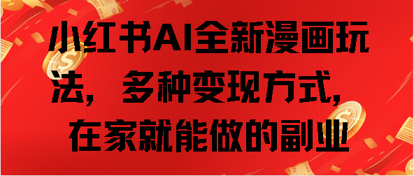 小红书AI全新漫画玩法，多种变现方式，在家就能做的副业网创吧-网创项目资源站-副业项目-创业项目-搞钱项目八海掘金网创吧
