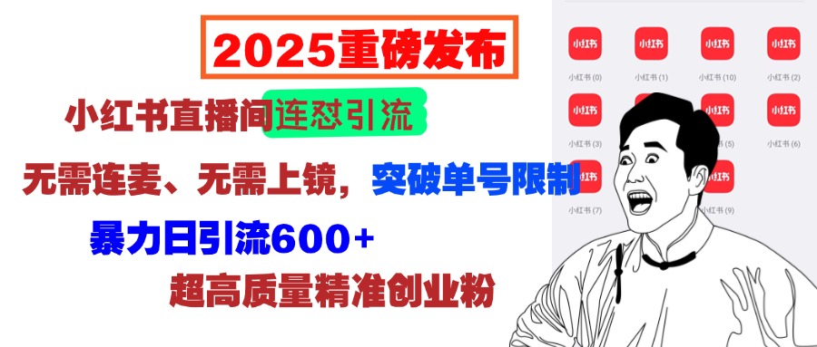 2025重磅发布：小红书直播间连怼引流，无需连麦、无需上镜，突破单号限制，暴力日引流600+超高质量精准创业粉网创吧-网创项目资源站-副业项目-创业项目-搞钱项目八海掘金网创吧