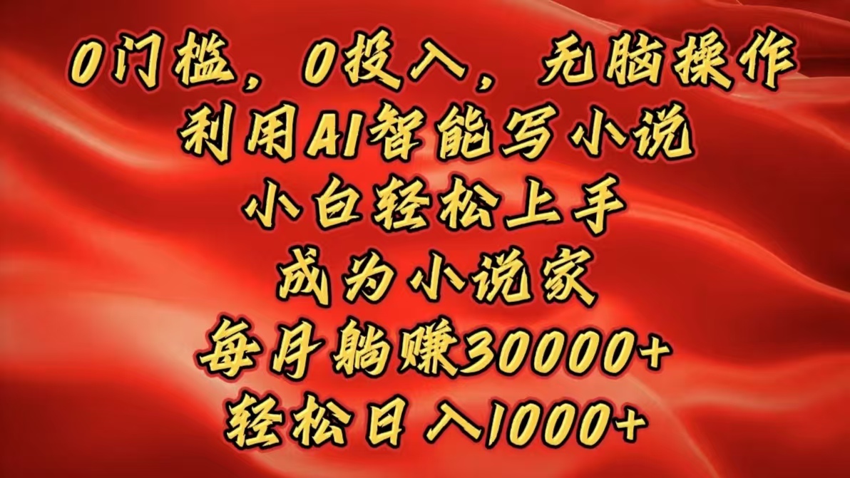 0门槛，0投入，无脑操作，利用AI智能写小说，小白轻松上手，成为小说家，每月躺赚30000+，轻松日入1000+网创吧-网创项目资源站-副业项目-创业项目-搞钱项目八海掘金网创吧
