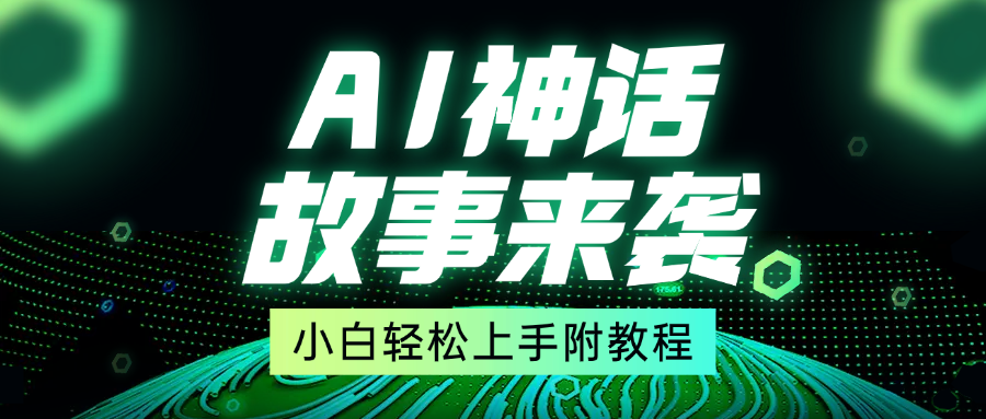 超燃AI神话故事，超级涨粉赛道，7天涨粉1万，单日变现1500+，小白也能轻松上手（附详细教程）网创吧-网创项目资源站-副业项目-创业项目-搞钱项目八海掘金网创吧