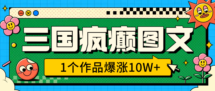 三国疯癫图文，1个作品爆涨10W+，3分钟教会你，趁着风口无脑冲（附详细教学）网创吧-网创项目资源站-副业项目-创业项目-搞钱项目八海掘金网创吧