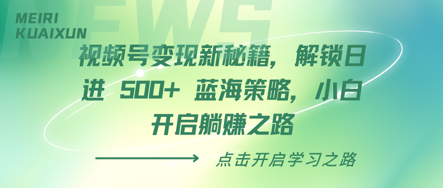 视频号变现新秘籍，解锁日进 500+ 蓝海策略，小白开启躺赚之路网创吧-网创项目资源站-副业项目-创业项目-搞钱项目八海掘金网创吧