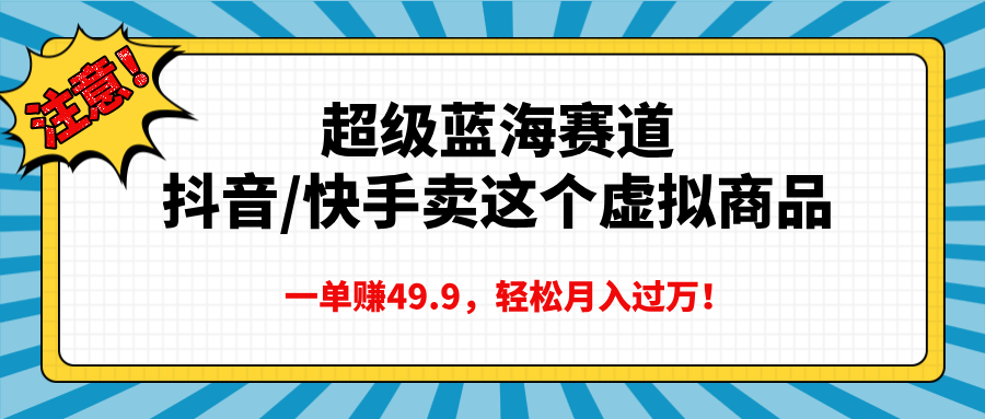 超级蓝海赛道，抖音快手卖这个虚拟商品，一单赚49.9，轻松月入过万网创吧-网创项目资源站-副业项目-创业项目-搞钱项目八海掘金网创吧