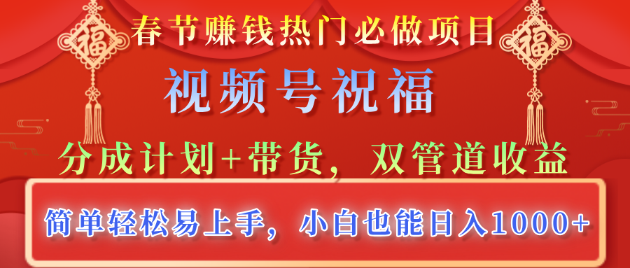春节赚钱热门必做项目，视频号祝福，分成计划+带货，双管道收益，简单轻松易上手，小白也能日入1000+网创吧-网创项目资源站-副业项目-创业项目-搞钱项目八海掘金网创吧