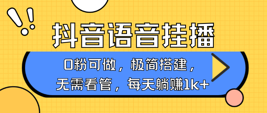 抖音语音无人挂播，不用露脸出声，一天躺赚1000+，手机0粉可播，简单好操作网创吧-网创项目资源站-副业项目-创业项目-搞钱项目八海掘金网创吧