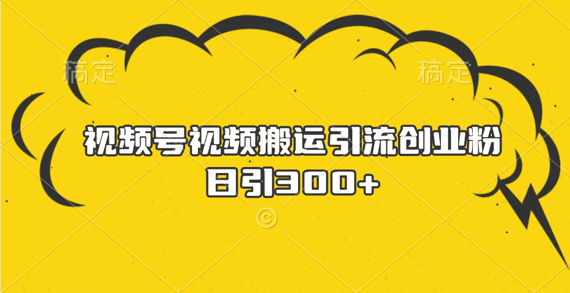 视频号视频搬运引流创业粉，日引300+网创吧-网创项目资源站-副业项目-创业项目-搞钱项目八海掘金网创吧