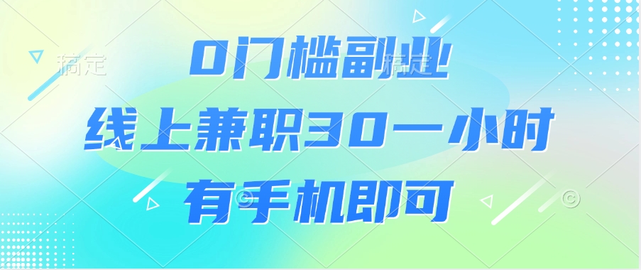 0门槛副业，线上兼职30一小时，有手机即可网创吧-网创项目资源站-副业项目-创业项目-搞钱项目八海掘金网创吧