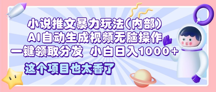 2025小说推文暴力玩法(内部)，AI自动生成视频无脑操作，一键领取分发，小白日入1000+网创吧-网创项目资源站-副业项目-创业项目-搞钱项目八海掘金网创吧