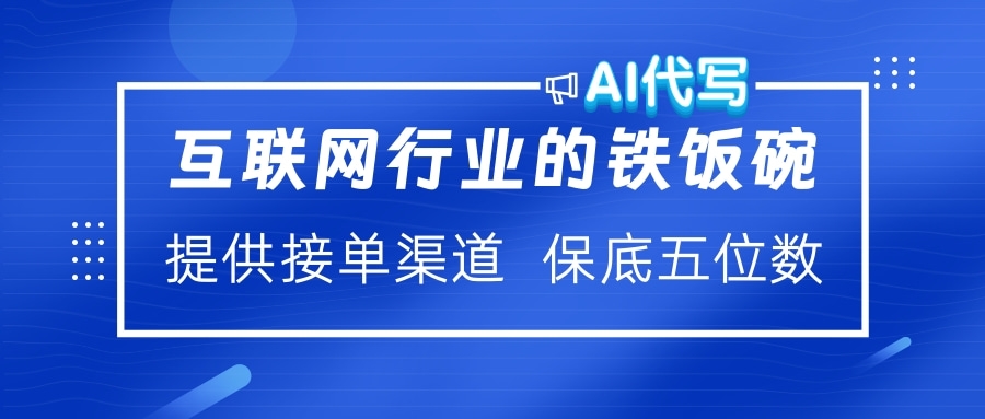 互联网行业的铁饭碗  AI代写 提供接单渠道 保底五位数网创吧-网创项目资源站-副业项目-创业项目-搞钱项目八海掘金网创吧