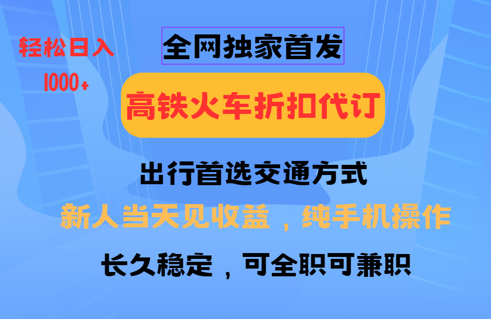 全网独家首发   全国高铁火车折扣代订   新手当日变现  纯手机操作 日入1000+网创吧-网创项目资源站-副业项目-创业项目-搞钱项目八海掘金网创吧